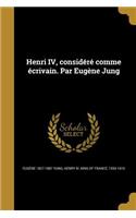 Henri IV, Considere Comme Ecrivain. Par Eugene Jung