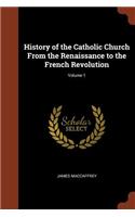 History of the Catholic Church From the Renaissance to the French Revolution; Volume 1