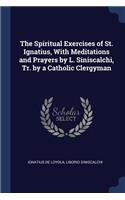 Spiritual Exercises of St. Ignatius, With Meditations and Prayers by L. Siniscalchi, Tr. by a Catholic Clergyman