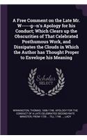 Free Comment on the Late Mr. W-----g--n's Apology for his Conduct; Which Clears up the Obscurities of That Celebrated Posthumous Work, and Dissipates the Clouds in Which the Author has Thought Proper to Envelope his Meaning