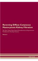 Reversing Diffuse Cutaneous Mastocytosis: Kidney Filtration The Raw Vegan Plant-Based Detoxification & Regeneration Workbook for Healing Patients. Volume 5