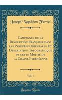 Campagnes de la RÃ©volution FranÃ§aise Dans Les PyrÃ©nÃ©es Orientales Et Description Topographique de Cette MoitiÃ© de la Chaine PyrÃ©nÃ©enne, Vol. 1 (Classic Reprint)