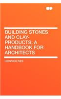 Building Stones and Clay-Products; A Handbook for Architects