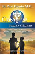 Creative Integrative Medicine: A Medical Doctor's Journey Toward a New Vision for Health Care: A Medical Doctor's Journey Toward a New Vision for Health Care