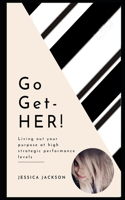 Go-Get-HER!: Living out your purpose at high strategic performance levels