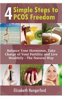 4 Simple Steps to PCOS Freedom: Balance Your Hormones, Take Charge of Your Fertility and Live Healthily - the Natural Way