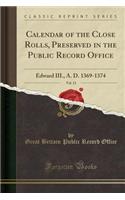 Calendar of the Close Rolls, Preserved in the Public Record Office, Vol. 13: Edward III., A. D. 1369-1374 (Classic Reprint)