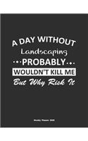A Day Without Landscaping Probably Wouldn't Kill Me But Why Risk It Weekly Planner 2020: Weekly Calendar / Planner Landscaping Gift, 146 Pages, 8.5x11, Soft Cover, Matte Finish