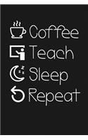 Coffee - Teach - Sleep - Repeat