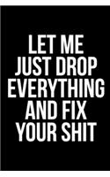 Let Me Just Drop Everything And Fix Your Sh*t: 6"x9" Notebook Journal Composition Book, Planner or Diary, 120 Lined Pages: Funny Gag Gifts For Coworkers Notebook
