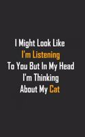 I Might Look Like I'm Listening To You But In My Head I'm Thinking About My Cat