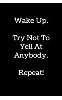 Wake Up. Try Not To Yell At Anybody. Repeat!