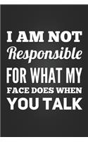 I Am Not Responsible For What My Face Does When You Talk: Funny Gag Gift Notebook Blank Lined Journal Novelty Coworker Gift Notepad Fun and Practical Greetings Card Alternative