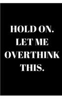 Hold On. Let Me Overthink This. - Funny Journal: Inspirational Notebook, Motivational Quote Notebook, Funny Anniversary Bridesmaid Best Friends Best Gift Notebook