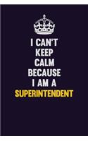 I Can't Keep Calm Because I Am A Superintendent: Motivational and inspirational career blank lined gift notebook with matte finish