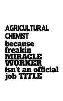 Agricultural Chemist Because Freakin Miracle Worker Is Not An Official Job Title: Unique Agricultural Chemist Notebook, Agricultural Chemistry Scientist Journal Gift, Diary, Doodle Gift or Notebook 6 x 9 Compact Size, 109 Blank Li