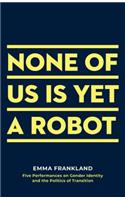 None of Us is Yet a Robot: Five Performances on Gender Identity and the Politics of Transition
