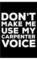 Don't Make Me Use My Carpenter Voice: 6x9 Notebook, Ruled, Funny Office Writing Notebook, Journal for Work, Daily Diary, Planner, Organizer, for Carpenters