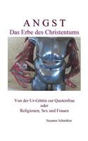 Angst - Das Erbe des Christentums: Von der Ur-Göttin zur Quotenfrau oder Religionen, Sex und Frauen