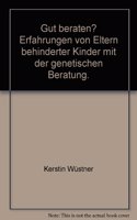 Gut Beraten? Erfahrungen Von Eltern Behinderter Kinder Mit Der Genetischen Beratung.