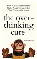 The Overthinking Cure: How To Stay In The Present, Shake Negativity, And Stop Your Stress And Anxiety
