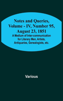 Notes and Queries, Vol. IV, Number 95, August 23, 1851; A Medium of Inter-communication for Literary Men, Artists, Antiquaries, Genealogists, etc.