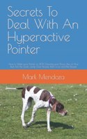 Secrets To Deal With An Hyperactive Pointer: How to Make your Pointer to STOP Chewing your Shoes, Pee on Your Bed, Pull the Leash, Jump Over People, Bark a Lot and Bite People