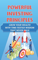 Powerful Investing Principles: Grow Your Wealth With Time-Tested Wisdom That Never Fails: Learn About Powerful Investing Principles