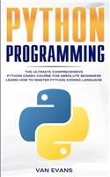 Python Programming: The Ultimate Comprehensive Python Crash Course for Absolute Beginners - Learn How to Master Python Coding Language