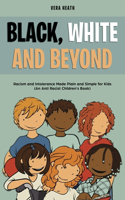 Black, White and Beyond: Racism and Intolerance Made Plain and Simple for Kids (An Anti Racist Children's Book)