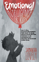 Emotional Intelligence for Kids: How To Raise An Emotionally Intelligent Child, Enrich The Bonds Between Parent And Child, Contribute To The Development Of A Generation Of Emotional
