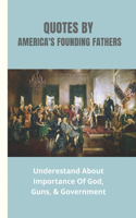 Quotes By America's Founding Fathers: Underestand About Importance Of God, Guns, & Government: Fascinating Quotes About Peace From America'S Founding Fathers