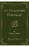 An Imaginary Portrait (Classic Reprint)