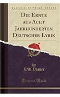 Die Ernte Aus Acht Jahrhunderten Deutscher Lyrik (Classic Reprint)