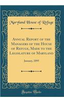 Annual Report of the Managers of the House of Refuge, Made to the Legislature of Maryland: January, 1895 (Classic Reprint): January, 1895 (Classic Reprint)