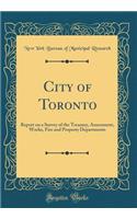 City of Toronto: Report on a Survey of the Treasury, Assessment, Works, Fire and Property Departments (Classic Reprint): Report on a Survey of the Treasury, Assessment, Works, Fire and Property Departments (Classic Reprint)