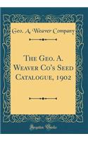 The Geo. A. Weaver Co's Seed Catalogue, 1902 (Classic Reprint)