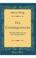 Its Consequences: And Revelations from the Foreign Office (Classic Reprint): And Revelations from the Foreign Office (Classic Reprint)