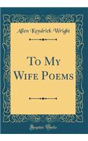 To My Wife Poems (Classic Reprint)