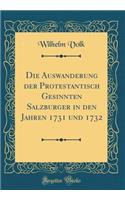 Die Auswanderung Der Protestantisch Gesinnten Salzburger in Den Jahren 1731 Und 1732 (Classic Reprint)