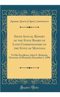 Sixth Annual Report of the State Board of Land Commissioners of the State of Montana: To His Excellency, John E. Rickards, Governor of Montana; December 1, 1896 (Classic Reprint)