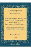 Histoire Des Pirates Anglois Depuis Leur Etablissement Dans l'Isle de la Providence Jusqu'ï¿½ Prï¿½sent, Vol. 4: Contenant Toutes Leurs Aventures, Pirateries, Meurtres, Cruautï¿½s, Excï¿½s, &c., Avec La Vie Et Les Aventures de Deux Femmes Pirates M