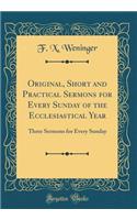 Original, Short and Practical Sermons for Every Sunday of the Ecclesiastical Year: Three Sermons for Every Sunday (Classic Reprint)