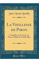 La Vieillesse de Piron: Comï¿½die En Un Acte, En Prose, Mï¿½lï¿½e de Vaudevilles (Classic Reprint): Comï¿½die En Un Acte, En Prose, Mï¿½lï¿½e de Vaudevilles (Classic Reprint)