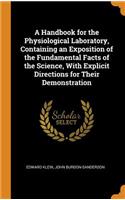 Handbook for the Physiological Laboratory, Containing an Exposition of the Fundamental Facts of the Science, With Explicit Directions for Their Demonstration