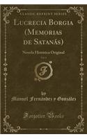 Lucrecia Borgia (Memorias de Satanás), Vol. 1: Novela Histórica Original (Classic Reprint)