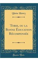 Tobie, Ou La Bonne Ã?ducation RÃ©compensÃ©e (Classic Reprint)