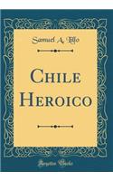 Chile Heroico (Classic Reprint)