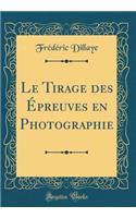 Le Tirage des Épreuves en Photographie (Classic Reprint)