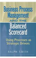 Business Process Management and the Balanced Scorecard: Using Processes as Strategic Drivers
